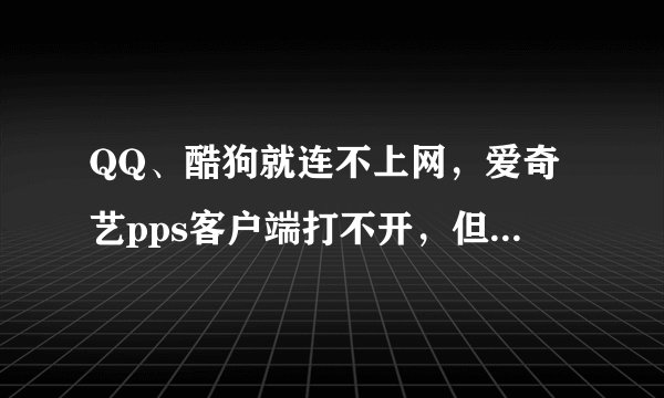 QQ、酷狗就连不上网，爱奇艺pps客户端打不开，但是开网页逛淘宝、土豆上看视频完全没问题
