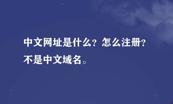 中文网址是什么？怎么注册？不是中文域名。