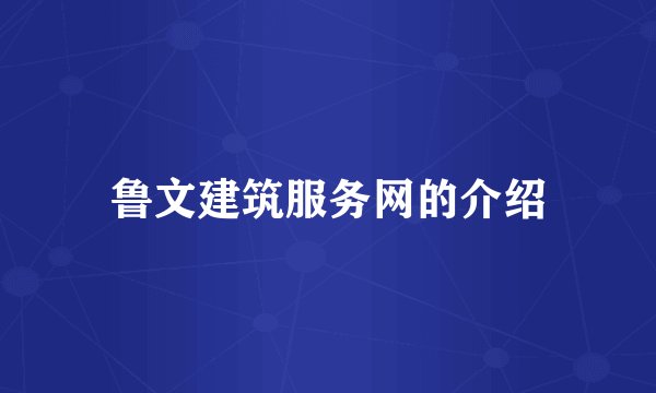 鲁文建筑服务网的介绍