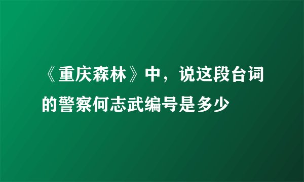 《重庆森林》中，说这段台词的警察何志武编号是多少