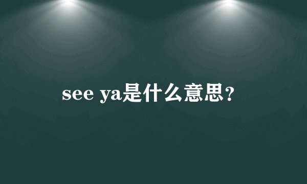 see ya是什么意思?
