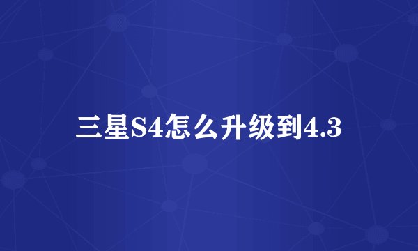 三星S4怎么升级到4.3
