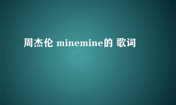周杰伦 minemine的 歌词