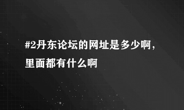 #2丹东论坛的网址是多少啊，里面都有什么啊