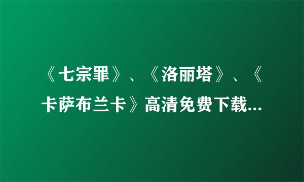 《七宗罪》、《洛丽塔》、《卡萨布兰卡》高清免费下载（使用迅雷）