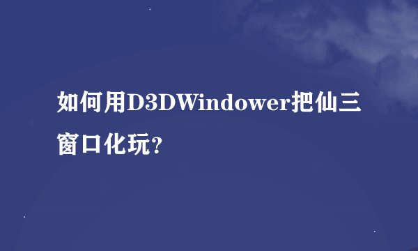 如何用D3DWindower把仙三窗口化玩？