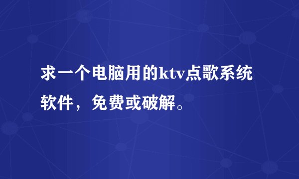 求一个电脑用的ktv点歌系统软件，免费或破解。