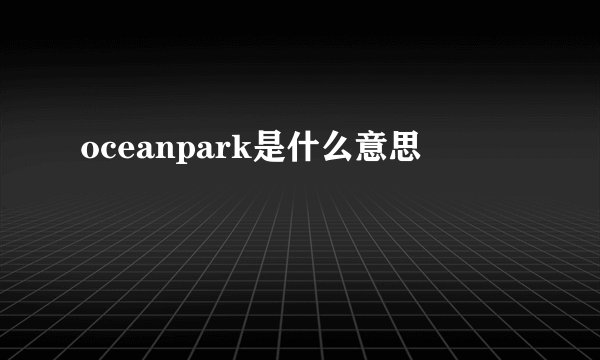 oceanpark是什么意思