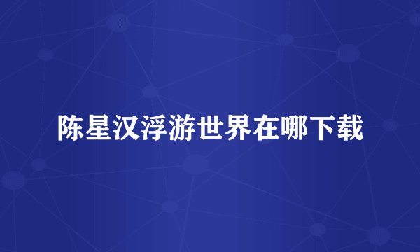 陈星汉浮游世界在哪下载