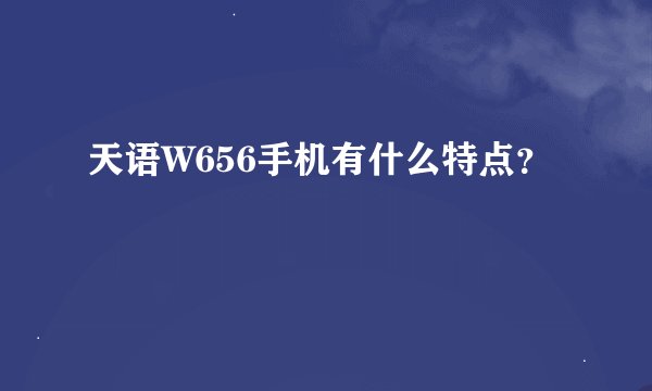 天语W656手机有什么特点？