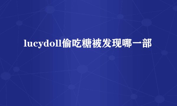 lucydoll偷吃糖被发现哪一部