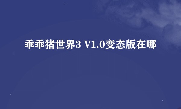 乖乖猪世界3 V1.0变态版在哪