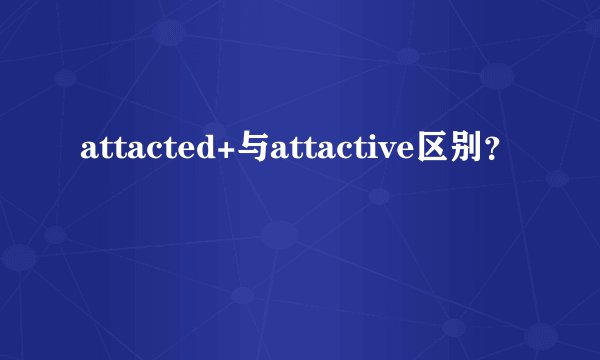 attacted+与attactive区别？