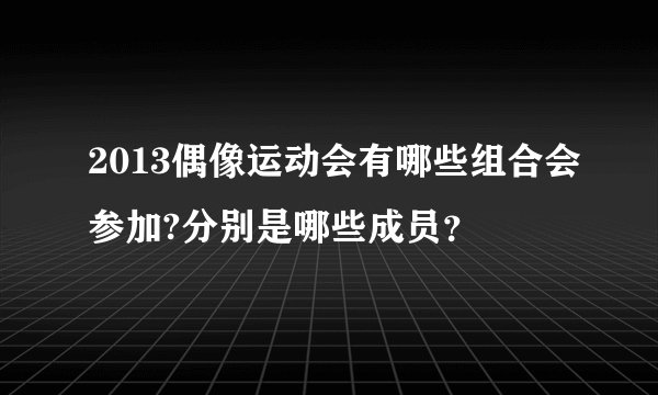 2013偶像运动会有哪些组合会参加?分别是哪些成员？