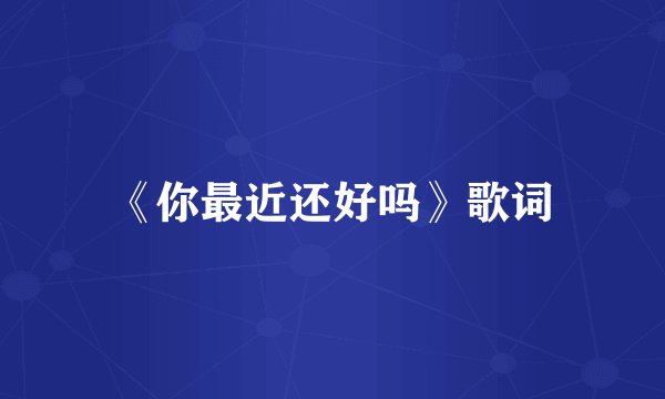 《你最近还好吗》歌词
