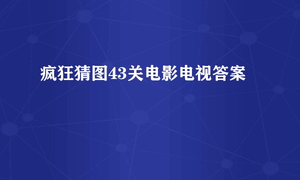 疯狂猜图43关电影电视答案