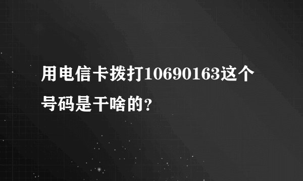 用电信卡拨打10690163这个号码是干啥的？
