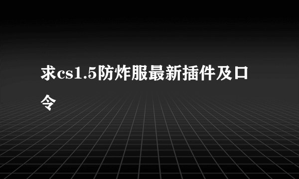 求cs1.5防炸服最新插件及口令