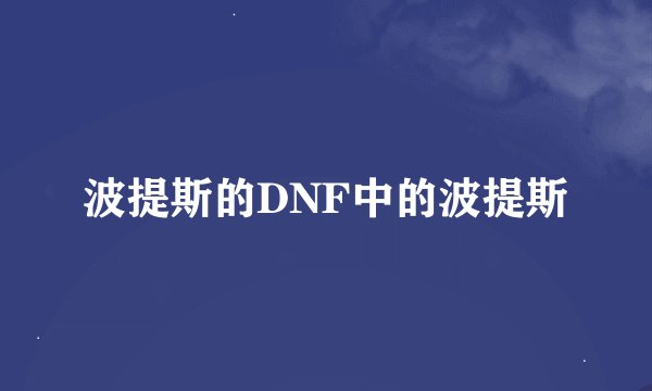 波提斯的DNF中的波提斯