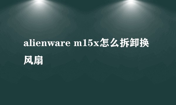 alienware m15x怎么拆卸换风扇