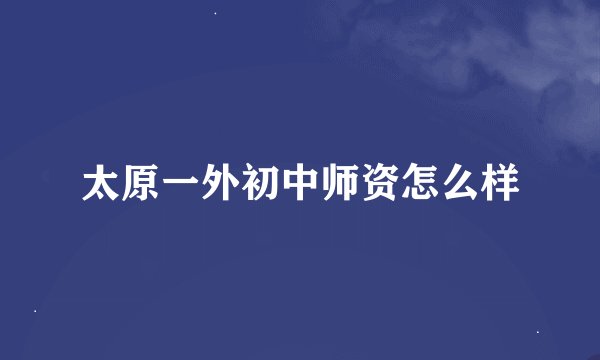太原一外初中师资怎么样