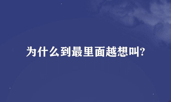 为什么到最里面越想叫?