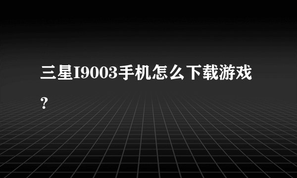 三星I9003手机怎么下载游戏？