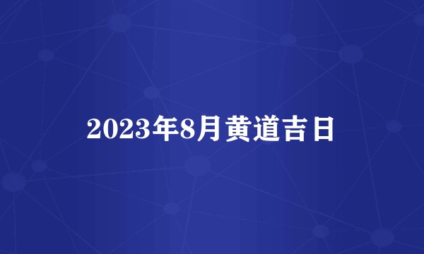 2023年8月黄道吉日