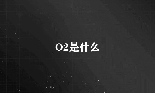 O2是什么