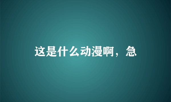 这是什么动漫啊，急