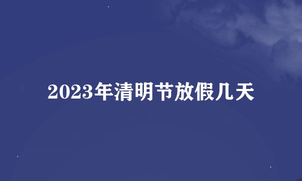 2023年清明节放假几天