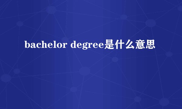 bachelor degree是什么意思