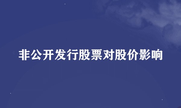 非公开发行股票对股价影响