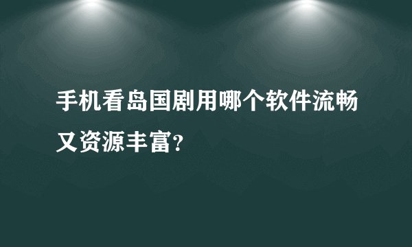 手机看岛国剧用哪个软件流畅又资源丰富？