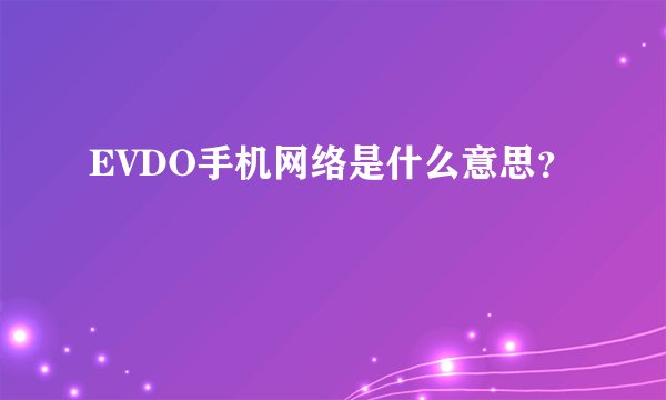 EVDO手机网络是什么意思？