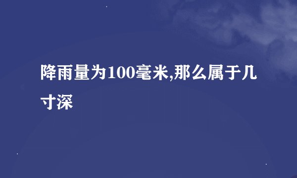 降雨量为100毫米,那么属于几寸深