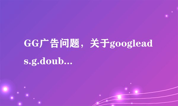 GG广告问题，关于googleads.g.doubleclick.net