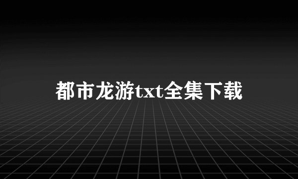 都市龙游txt全集下载