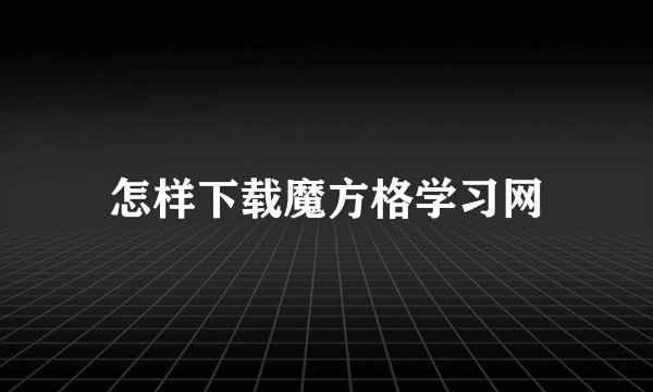 怎样下载魔方格学习网