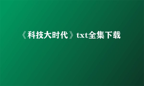《科技大时代》txt全集下载