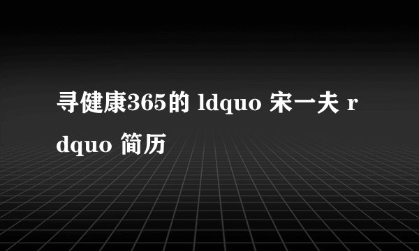 寻健康365的 ldquo 宋一夫 rdquo 简历