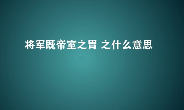 将军既帝室之胄 之什么意思