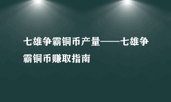 七雄争霸铜币产量——七雄争霸铜币赚取指南