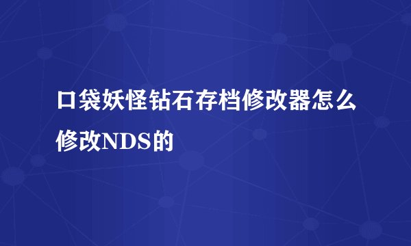 口袋妖怪钻石存档修改器怎么修改NDS的