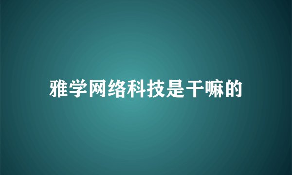 雅学网络科技是干嘛的