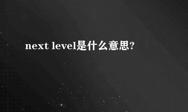 next level是什么意思?