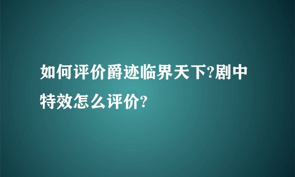 如何评价爵迹临界天下?剧中特效怎么评价?