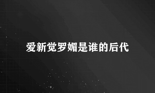 爱新觉罗媚是谁的后代