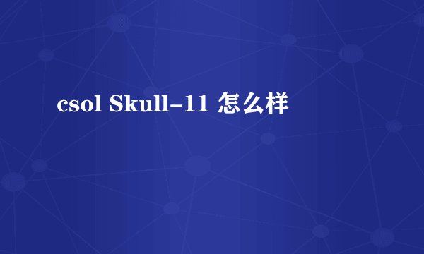 csol Skull-11 怎么样