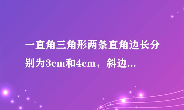 一直角三角形两条直角边长分别为3cm和4cm，斜边为5cm，则斜边上的高为（）cm。